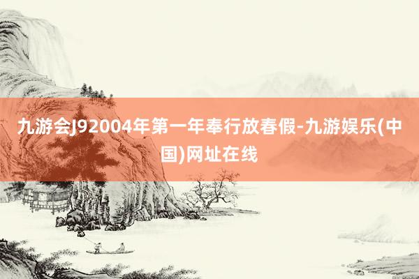九游会J92004年第一年奉行放春假-九游娱乐(中国)网址在线
