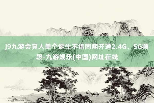 j9九游会真人单个诞生不错同期开通2.4G、5G频段-九游娱乐(中国)网址在线