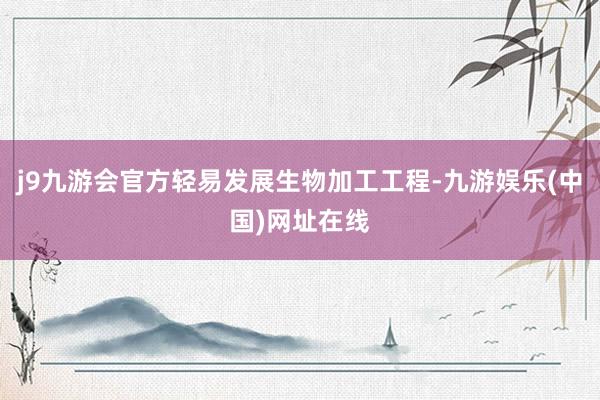 j9九游会官方轻易发展生物加工工程-九游娱乐(中国)网址在线
