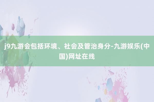 j9九游会包括环境、社会及管治身分-九游娱乐(中国)网址在线