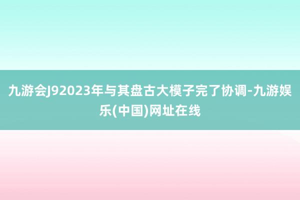 九游会J92023年与其盘古大模子完了协调-九游娱乐(中国)网址在线