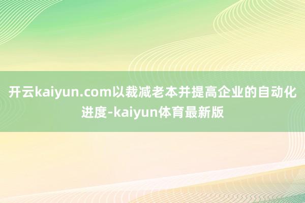 开云kaiyun.com以裁减老本并提高企业的自动化进度-kaiyun体育最新版