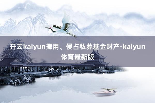 开云kaiyun挪用、侵占私募基金财产-kaiyun体育最新版