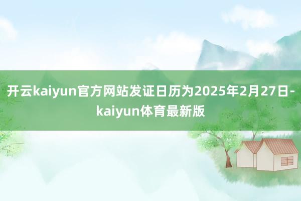 开云kaiyun官方网站发证日历为2025年2月27日-kaiyun体育最新版