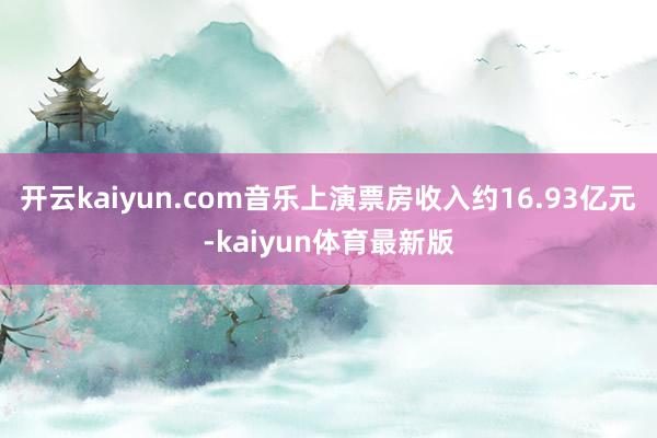 开云kaiyun.com音乐上演票房收入约16.93亿元-kaiyun体育最新版
