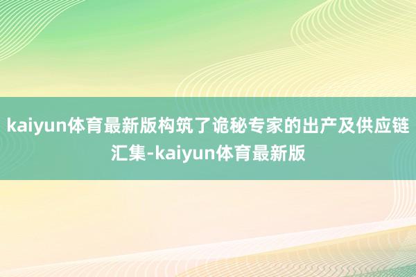 kaiyun体育最新版构筑了诡秘专家的出产及供应链汇集-kaiyun体育最新版