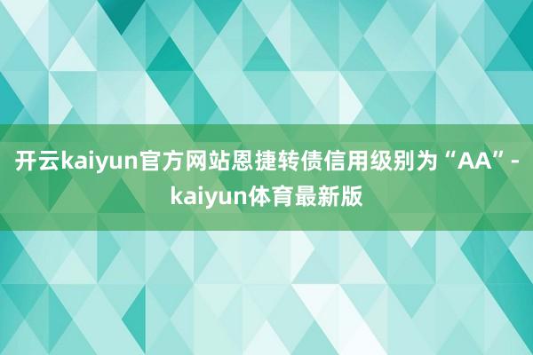 开云kaiyun官方网站恩捷转债信用级别为“AA”-kaiyun体育最新版