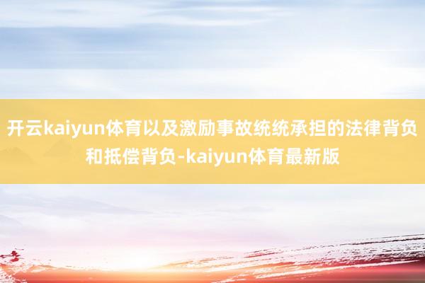 开云kaiyun体育以及激励事故统统承担的法律背负和抵偿背负-kaiyun体育最新版