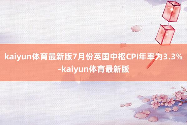 kaiyun体育最新版7月份英国中枢CPI年率为3.3%-kaiyun体育最新版