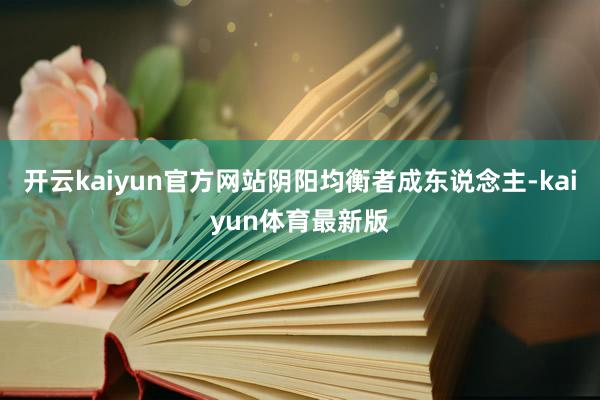 开云kaiyun官方网站阴阳均衡者成东说念主-kaiyun体育最新版