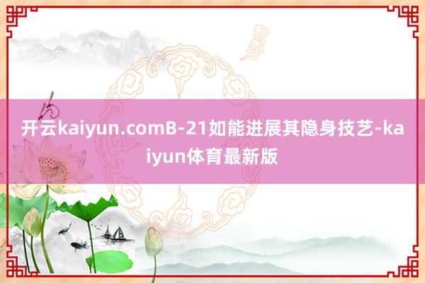 开云kaiyun.comB-21如能进展其隐身技艺-kaiyun体育最新版