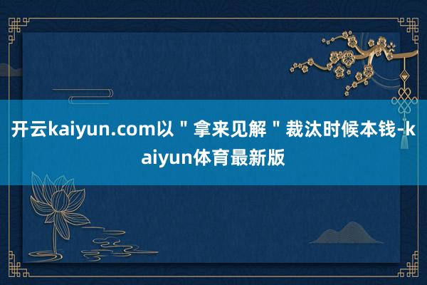 开云kaiyun.com以＂拿来见解＂裁汰时候本钱-kaiyun体育最新版