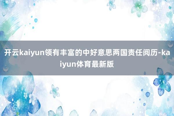 开云kaiyun领有丰富的中好意思两国责任阅历-kaiyun体育最新版