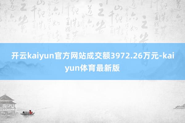 开云kaiyun官方网站成交额3972.26万元-kaiyun体育最新版