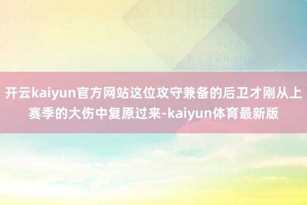 开云kaiyun官方网站这位攻守兼备的后卫才刚从上赛季的大伤中复原过来-kaiyun体育最新版