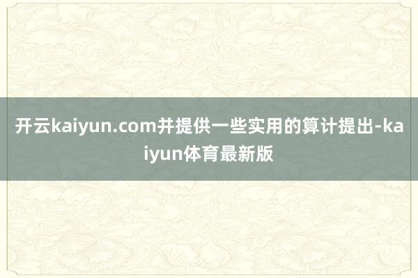 开云kaiyun.com并提供一些实用的算计提出-kaiyun体育最新版