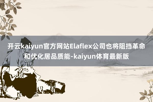 开云kaiyun官方网站Elaflex公司也将阻挡革命和优化居品质能-kaiyun体育最新版