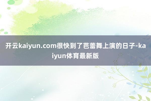 开云kaiyun.com很快到了芭蕾舞上演的日子-kaiyun体育最新版