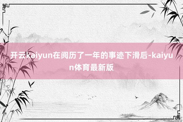 开云kaiyun在阅历了一年的事迹下滑后-kaiyun体育最新版