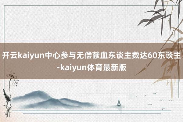 开云kaiyun中心参与无偿献血东谈主数达60东谈主-kaiyun体育最新版