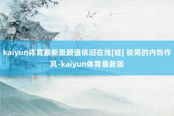 kaiyun体育最新版颜值依旧在线[哇] 极简的内饰作风-kaiyun体育最新版
