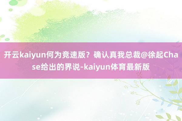 开云kaiyun何为竞速版？确认真我总裁@徐起Chase给出的界说-kaiyun体育最新版