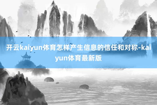 开云kaiyun体育怎样产生信息的信任和对称-kaiyun体育最新版