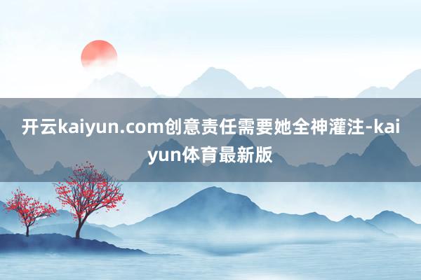 开云kaiyun.com创意责任需要她全神灌注-kaiyun体育最新版