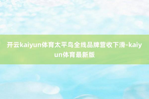 开云kaiyun体育太平鸟全线品牌营收下滑-kaiyun体育最新版