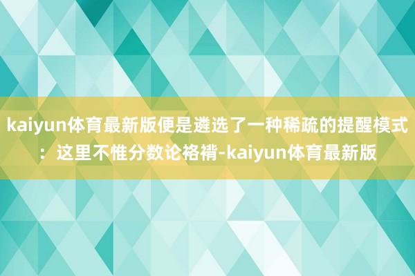 kaiyun体育最新版便是遴选了一种稀疏的提醒模式：这里不惟分数论袼褙-kaiyun体育最新版
