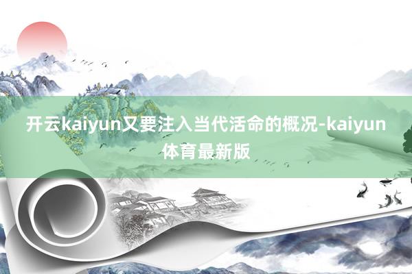 开云kaiyun又要注入当代活命的概况-kaiyun体育最新版