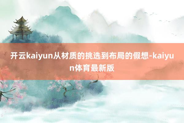 开云kaiyun从材质的挑选到布局的假想-kaiyun体育最新版