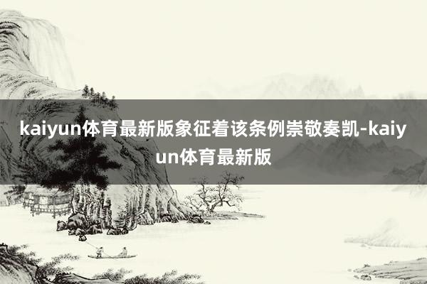 kaiyun体育最新版象征着该条例崇敬奏凯-kaiyun体育最新版