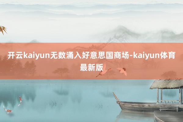开云kaiyun无数涌入好意思国商场-kaiyun体育最新版