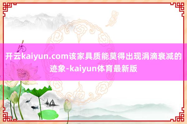 开云kaiyun.com该家具质能莫得出现涓滴衰减的迹象-kaiyun体育最新版