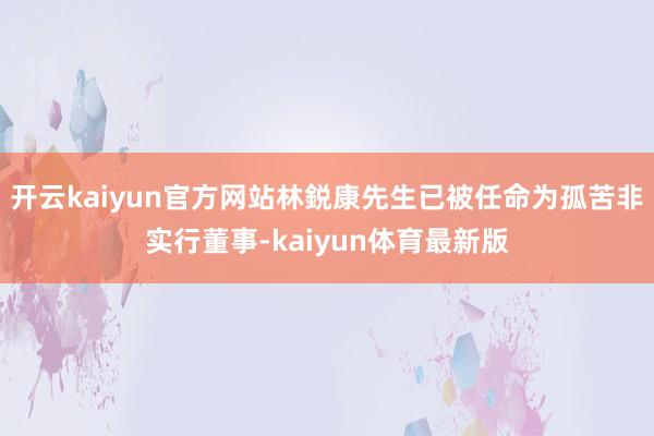 开云kaiyun官方网站林鋭康先生已被任命为孤苦非实行董事-kaiyun体育最新版