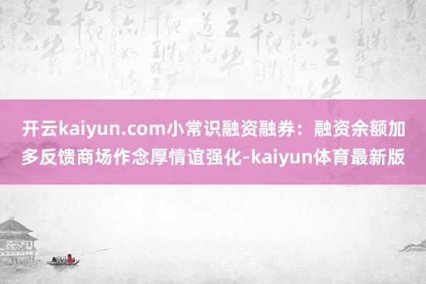开云kaiyun.com小常识融资融券：融资余额加多反馈商场作念厚情谊强化-kaiyun体育最新版