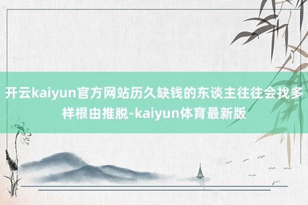 开云kaiyun官方网站历久缺钱的东谈主往往会找多样根由推脱-kaiyun体育最新版