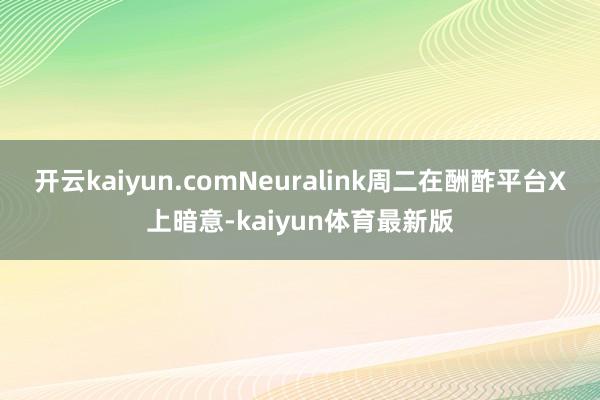 开云kaiyun.com　　Neuralink周二在酬酢平台X上暗意-kaiyun体育最新版