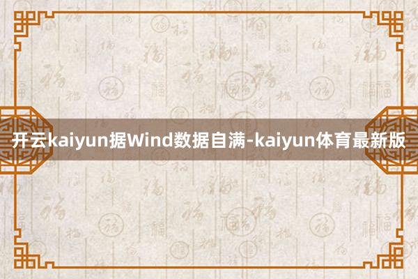 开云kaiyun　　据Wind数据自满-kaiyun体育最新版