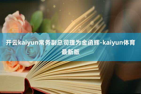 开云kaiyun常务副总司理为金函辉-kaiyun体育最新版