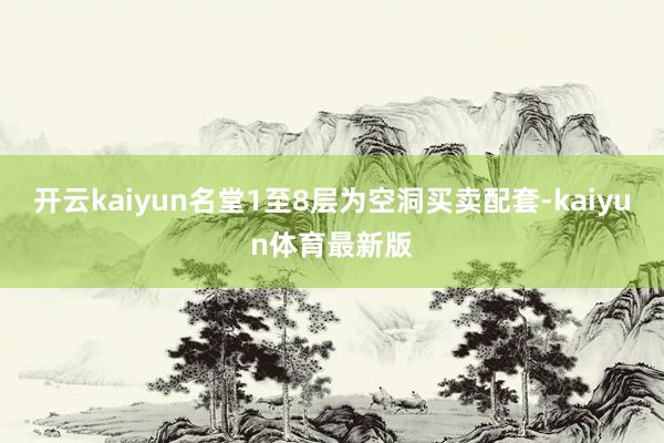 开云kaiyun名堂1至8层为空洞买卖配套-kaiyun体育最新版