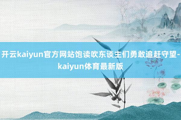 开云kaiyun官方网站饱读吹东谈主们勇敢追赶守望-kaiyun体育最新版