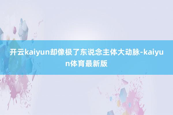 开云kaiyun却像极了东说念主体大动脉-kaiyun体育最新版