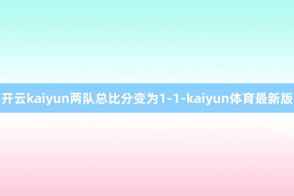 开云kaiyun两队总比分变为1-1-kaiyun体育最新版