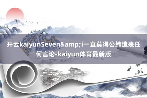 开云kaiyunSeven&i一直莫得公缔造表任何言论-kaiyun体育最新版