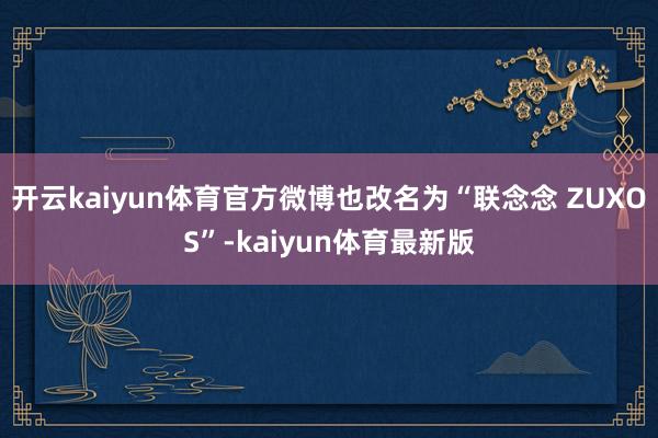 开云kaiyun体育官方微博也改名为“联念念 ZUXOS”-kaiyun体育最新版