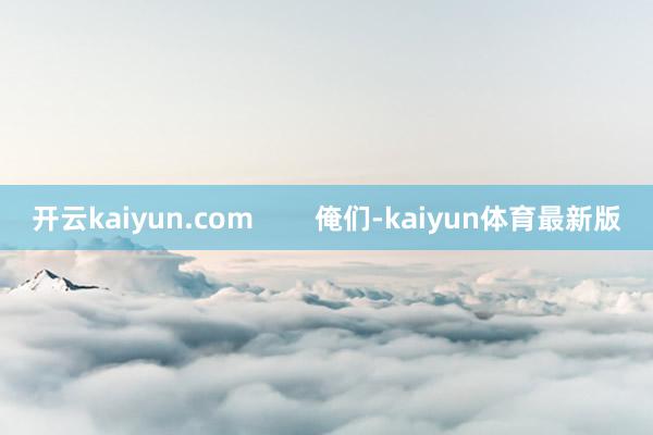 开云kaiyun.com        俺们-kaiyun体育最新版