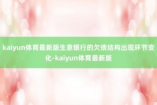 kaiyun体育最新版生意银行的欠债结构出现环节变化-kaiyun体育最新版