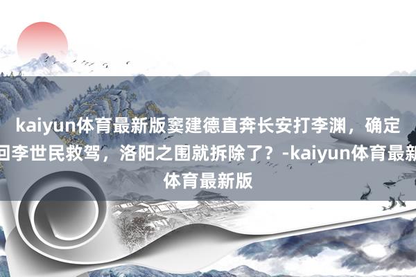 kaiyun体育最新版窦建德直奔长安打李渊，确定调回李世民救驾，洛阳之围就拆除了？-kaiyun体育最新版